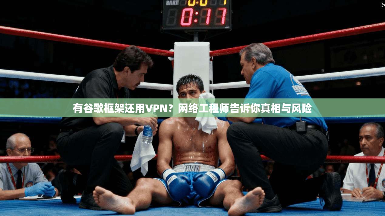 有谷歌框架还用VPN？网络工程师告诉你真相与风险
