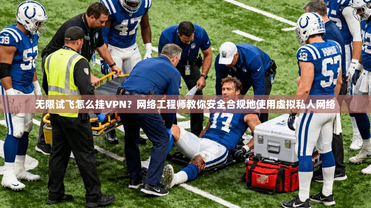 无限试飞怎么挂VPN？网络工程师教你安全合规地使用虚拟私人网络
