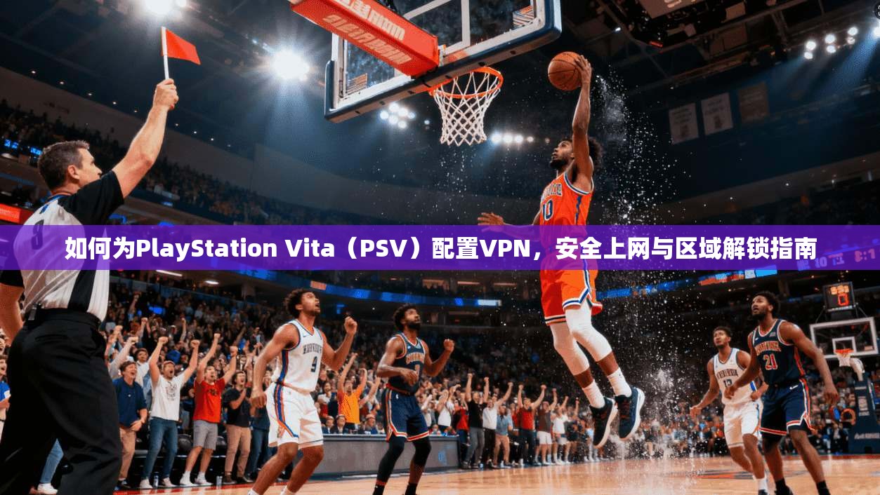 如何为PlayStation Vita（PSV）配置VPN，安全上网与区域解锁指南