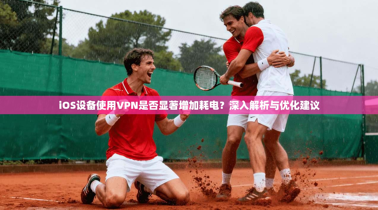 iOS设备使用VPN是否显著增加耗电?深入解析与优化建议 iOS设备使用VPN是否显著增加耗电?深入解析与优化建议