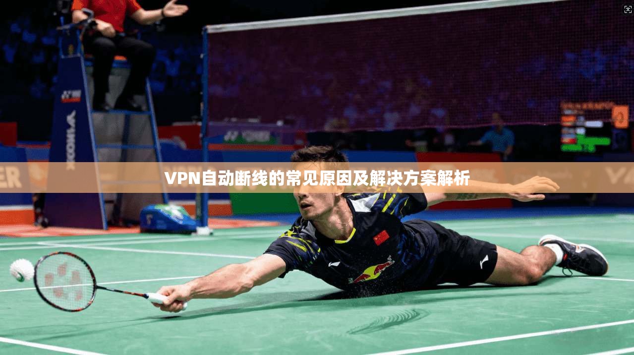VPN自动断线的常见原因及解决方案解析