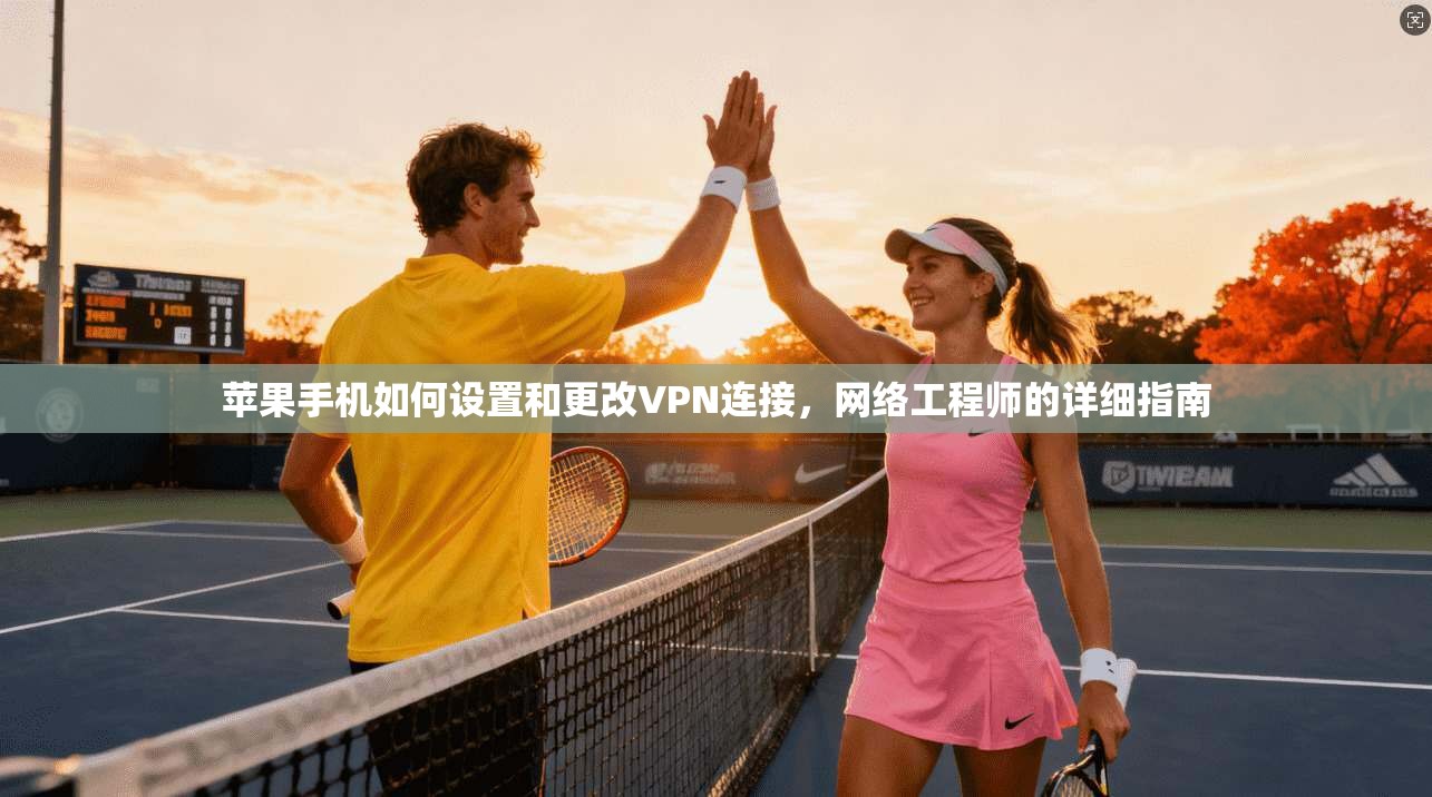 苹果手机如何设置和更改VPN连接,网络工程师的详细指南 苹果手机如何设置和更改VPN连接,网络工程师的详细指南