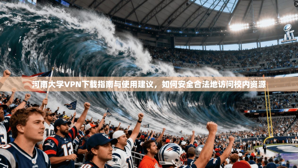 河南大学VPN下载指南与使用建议，如何安全合法地访问校内资源