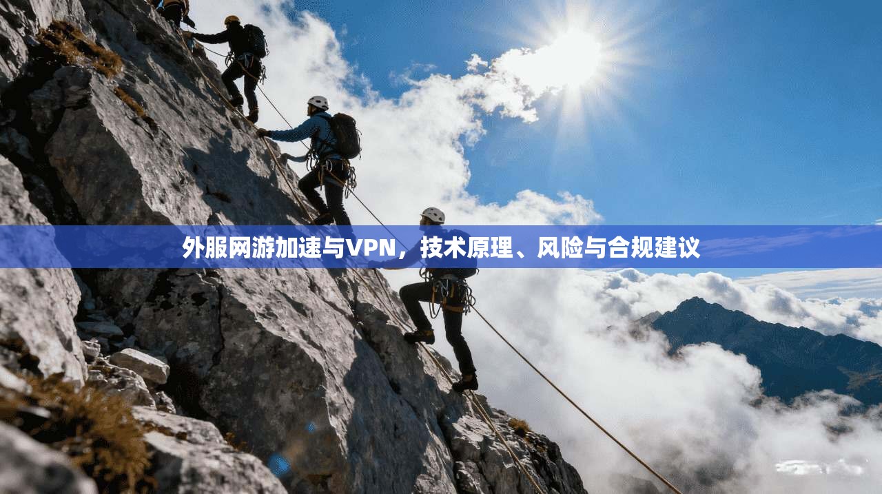 外服网游加速与VPN，技术原理、风险与合规建议