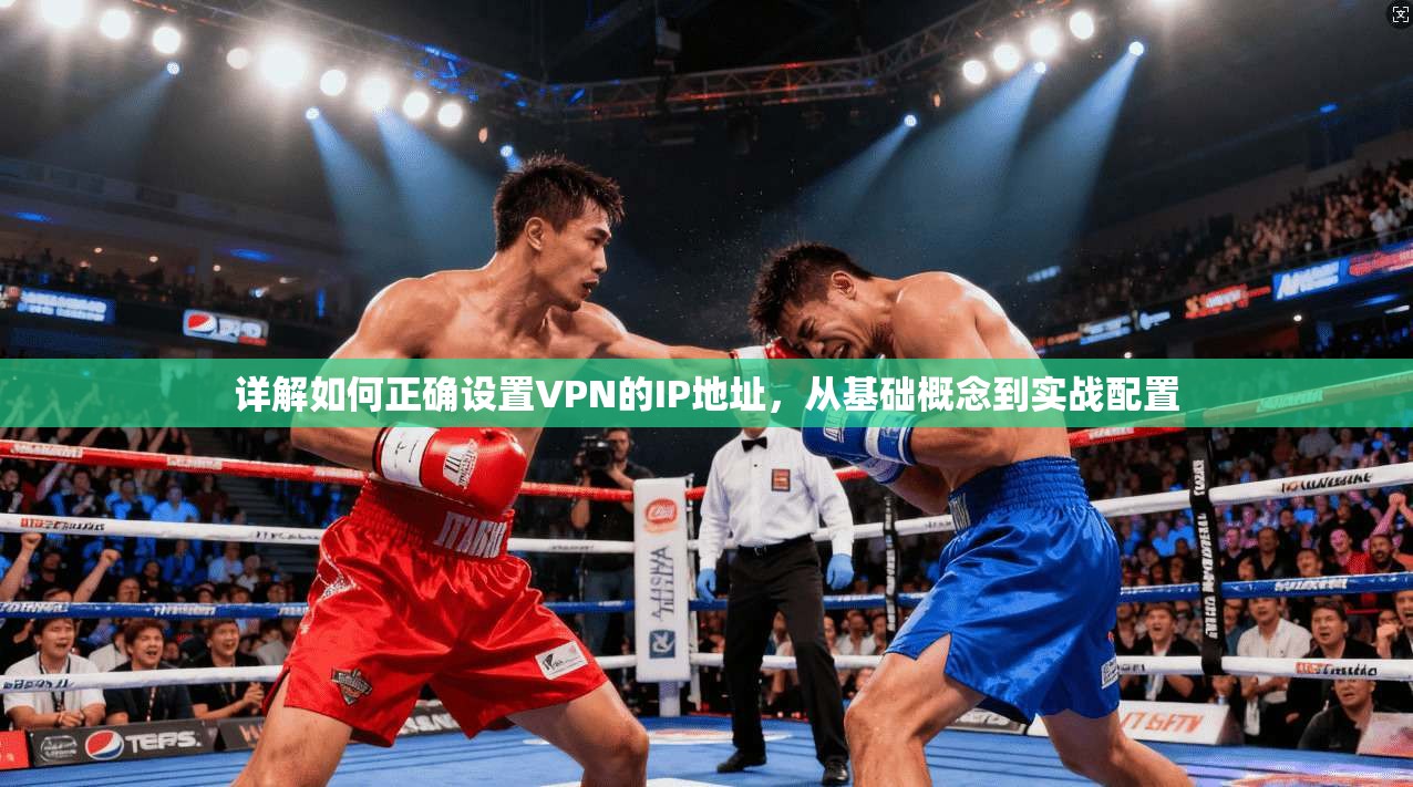 详解如何正确设置VPN的IP地址，从基础概念到实战配置