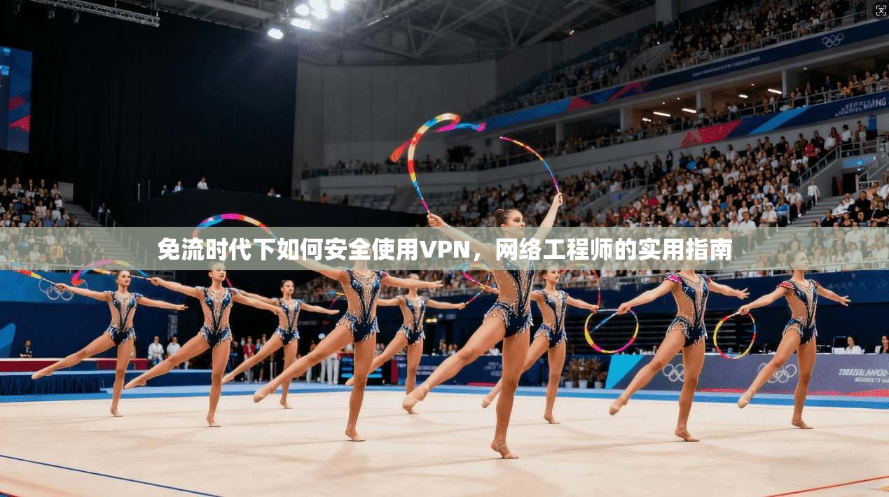 免流时代下如何安全使用VPN，网络工程师的实用指南