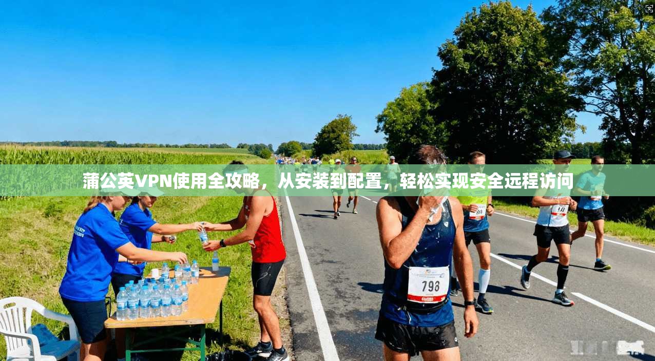 蒲公英VPN使用全攻略,从安装到配置,轻松实现安全远程访问 蒲公英VPN使用全攻略,从安装到配置,轻松实现安全远程访问