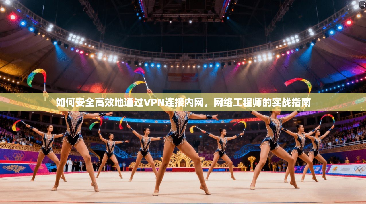 如何安全高效地通过VPN连接内网，网络工程师的实战指南