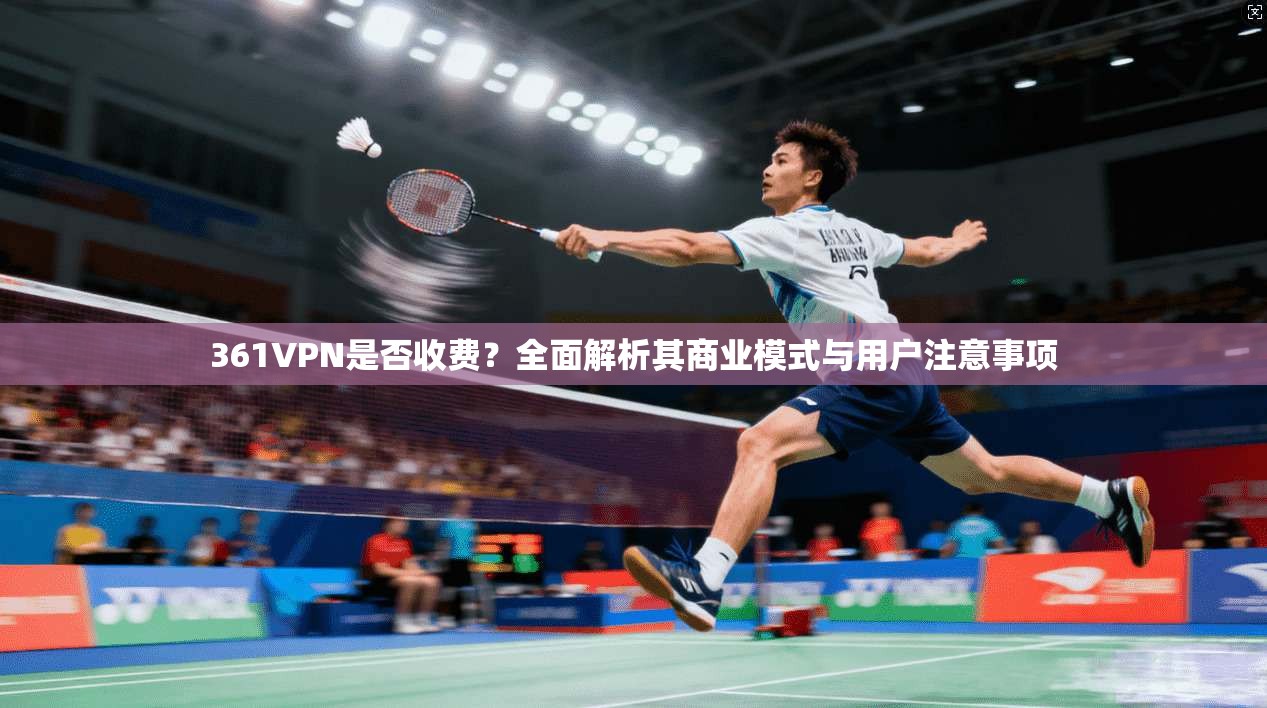 361VPN是否收费?全面解析其商业模式与用户注意事项 361VPN是否收费?全面解析其商业模式与用户注意事项