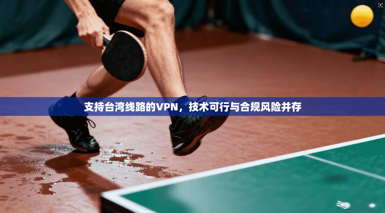 支持台湾线路的VPN，技术可行与合规风险并存
