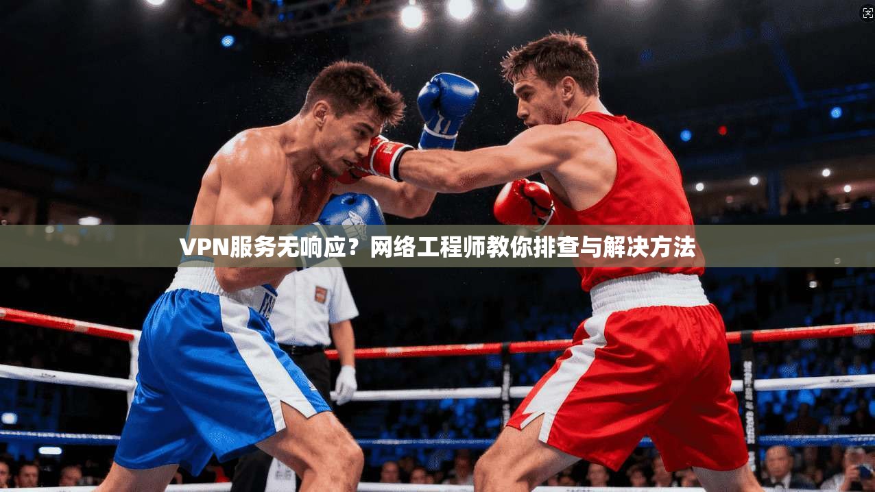 VPN服务无响应？网络工程师教你排查与解决方法