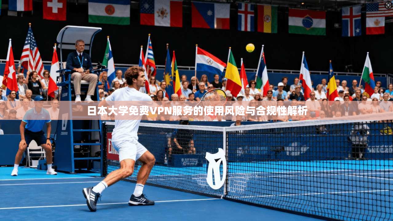 日本大学免费VPN服务的使用风险与合规性解析 日本大学免费VPN服务的使用风险与合规性解析