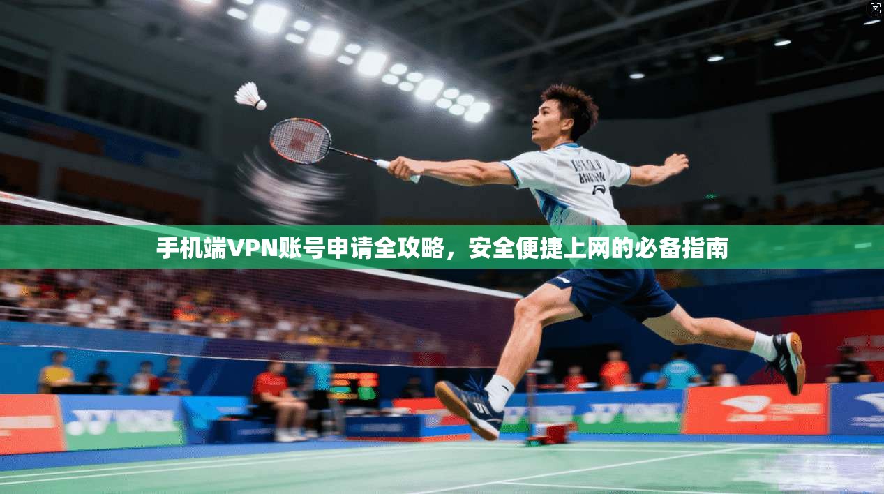 手机端VPN账号申请全攻略,安全便捷上网的必备指南 手机端VPN账号申请全攻略,安全便捷上网的必备指南