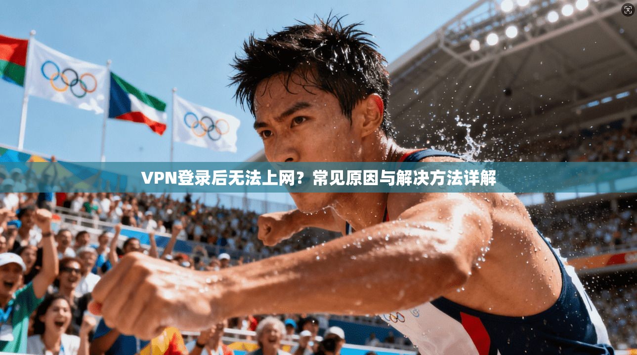 VPN登录后无法上网？常见原因与解决方法详解