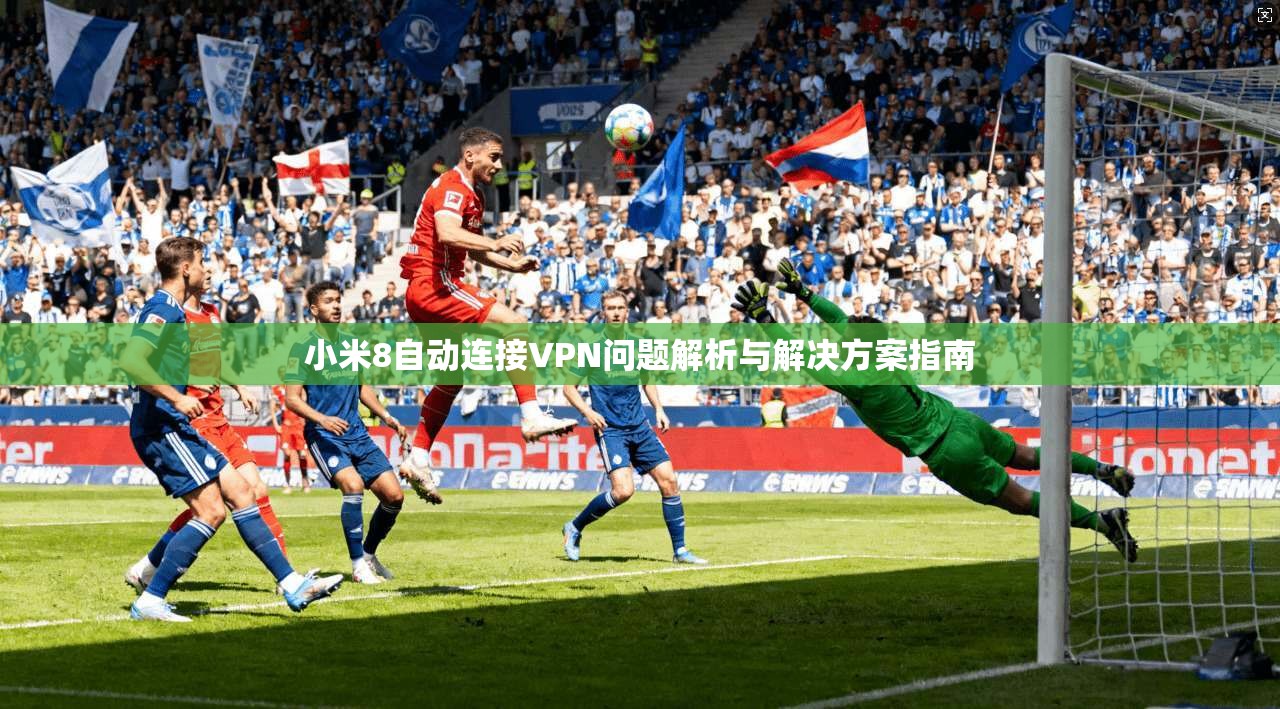 小米8自动连接VPN问题解析与解决方案指南