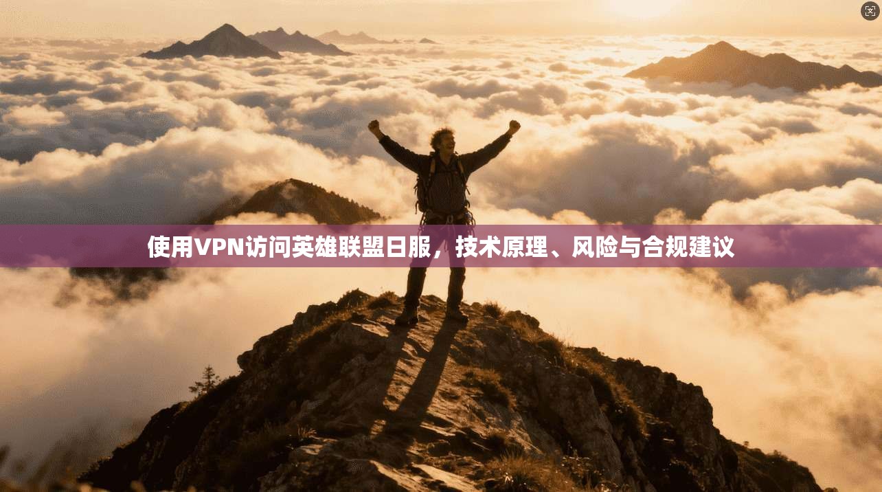 使用VPN访问英雄联盟日服，技术原理、风险与合规建议