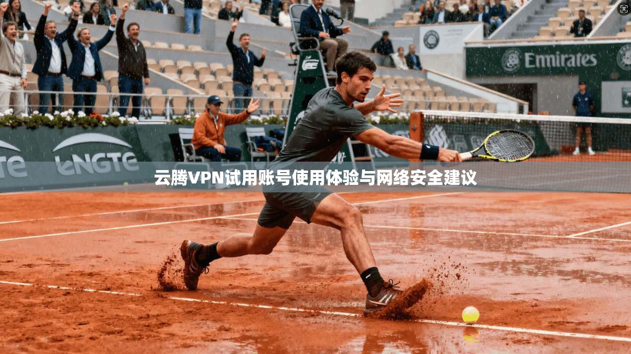 云腾VPN试用账号使用体验与网络安全建议