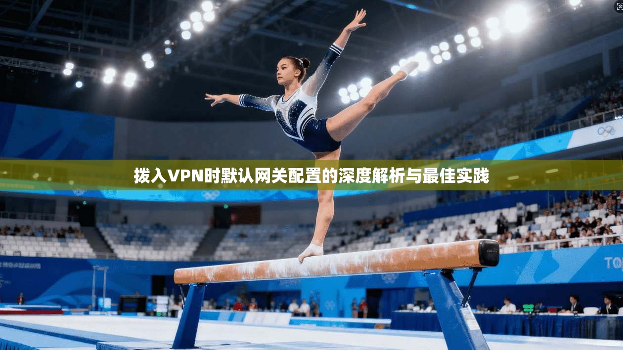 拨入VPN时默认网关配置的深度解析与最佳实践