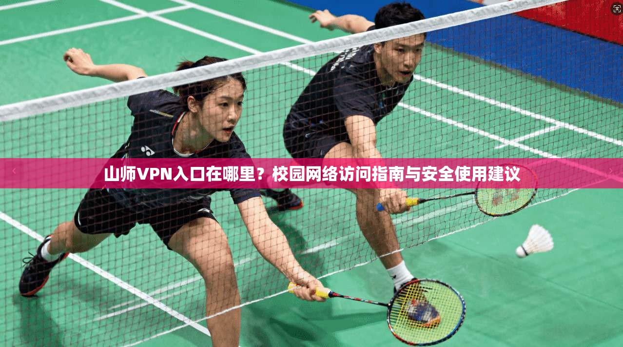 山师VPN入口在哪里?校园网络访问指南与安全使用建议