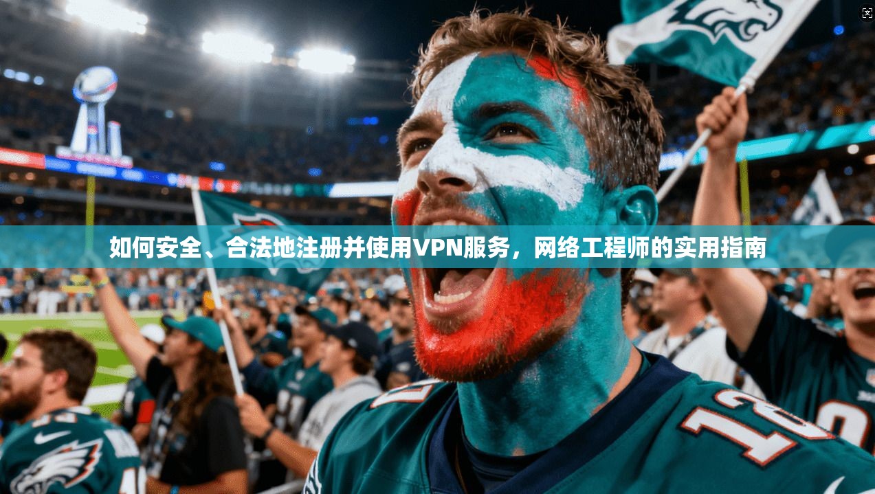 如何安全、合法地注册并使用VPN服务，网络工程师的实用指南