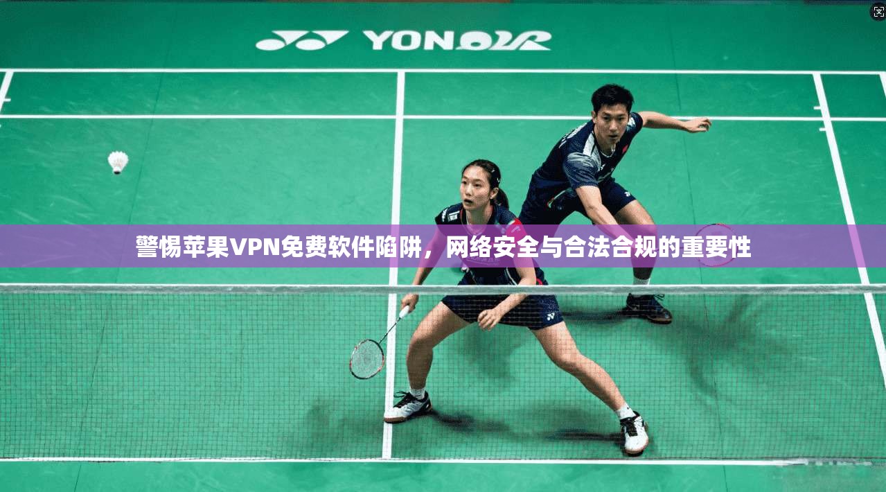 警惕苹果VPN免费软件陷阱，网络安全与合法合规的重要性