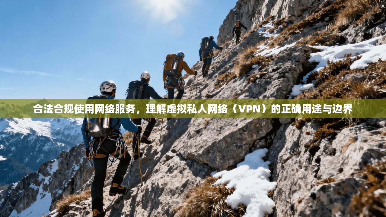 合法合规使用网络服务，理解虚拟私人网络（VPN）的正确用途与边界