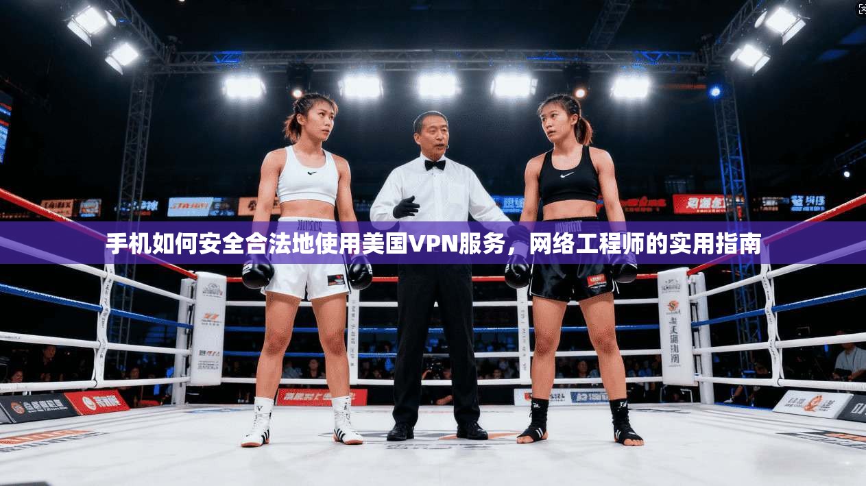 手机如何安全合法地使用美国VPN服务，网络工程师的实用指南