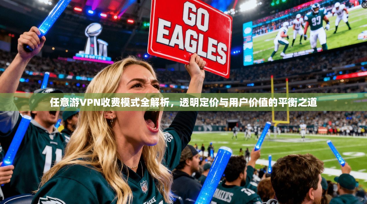任意游VPN收费模式全解析,透明定价与用户价值的平衡之道 任意游VPN收费模式全解析,透明定价与用户价值的平衡之道