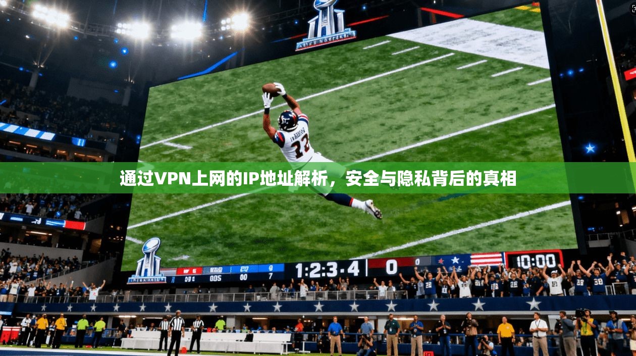 通过VPN上网的IP地址解析，安全与隐私背后的真相
