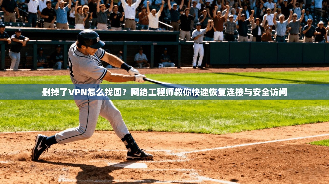 删掉了VPN怎么找回?网络工程师教你快速恢复连接与安全访问 删掉了VPN怎么找回?网络工程师教你快速恢复连接与安全访问