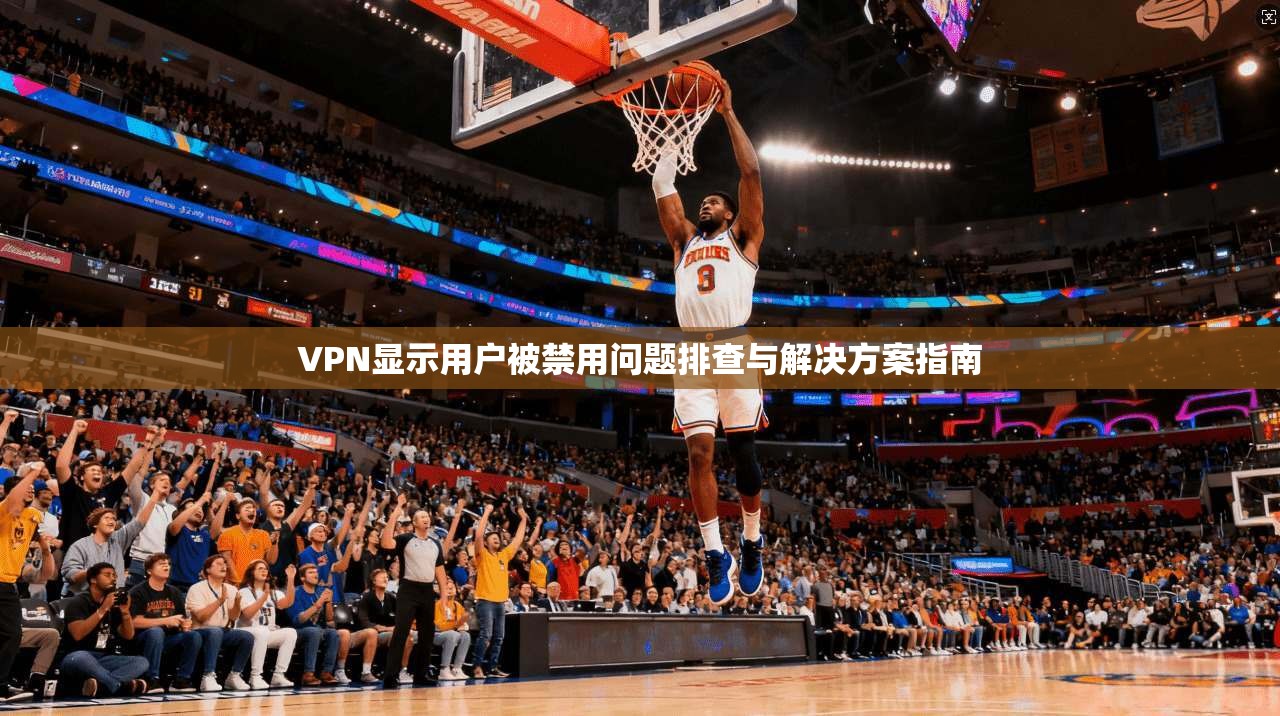 VPN显示用户被禁用问题排查与解决方案指南