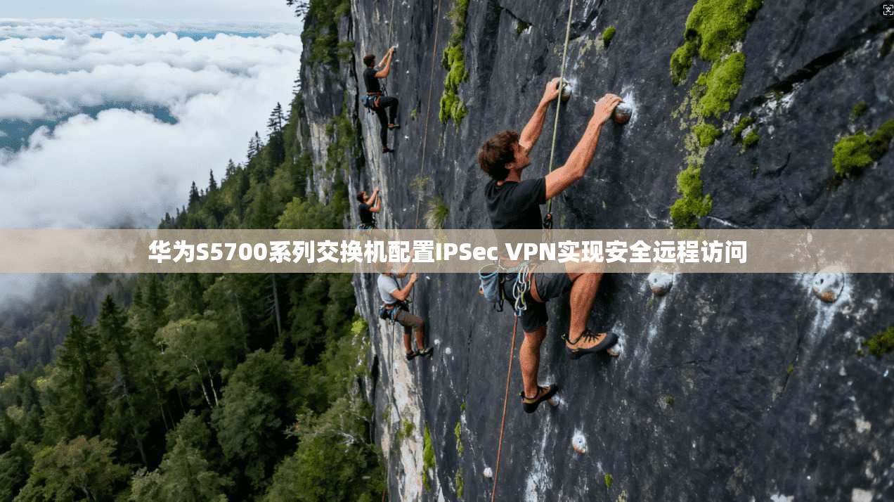 华为S5700系列交换机配置IPSec VPN实现安全远程访问