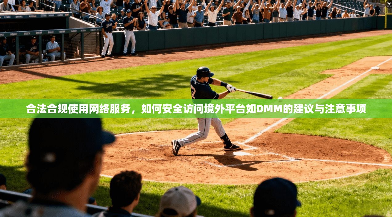 合法合规使用网络服务，如何安全访问境外平台如DMM的建议与注意事项