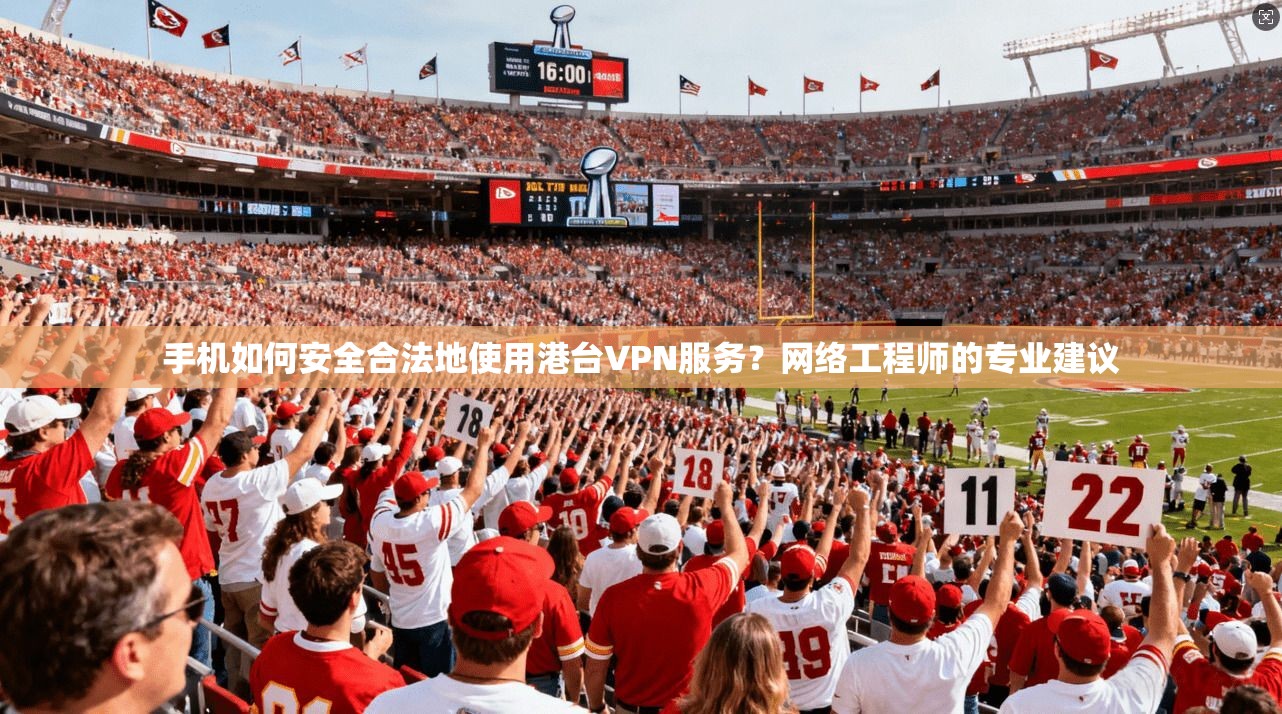 手机如何安全合法地使用港台VPN服务?网络工程师的专业建议 手机如何安全合法地使用港台VPN服务?网络工程师的专业建议
