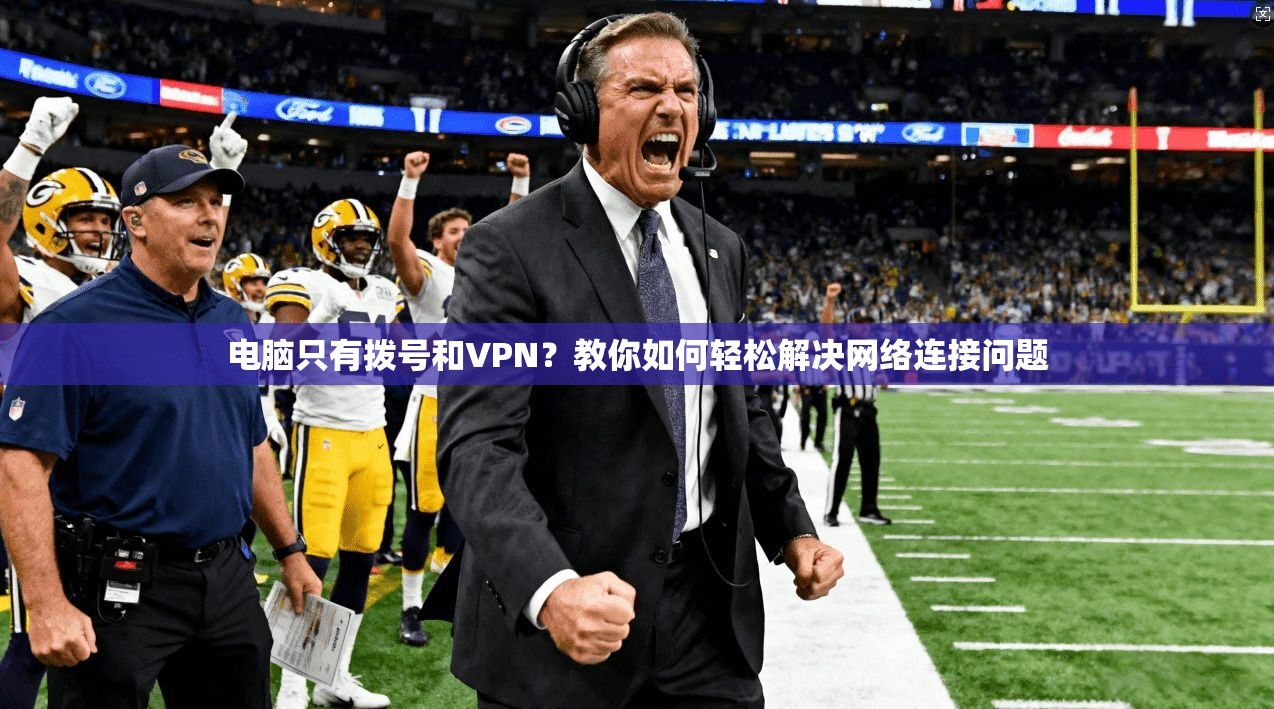 电脑只有拨号和VPN？教你如何轻松解决网络连接问题
