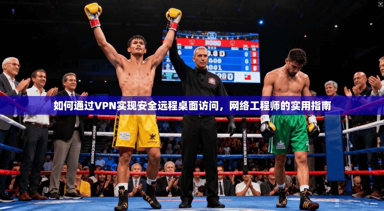 如何通过VPN实现安全远程桌面访问，网络工程师的实用指南