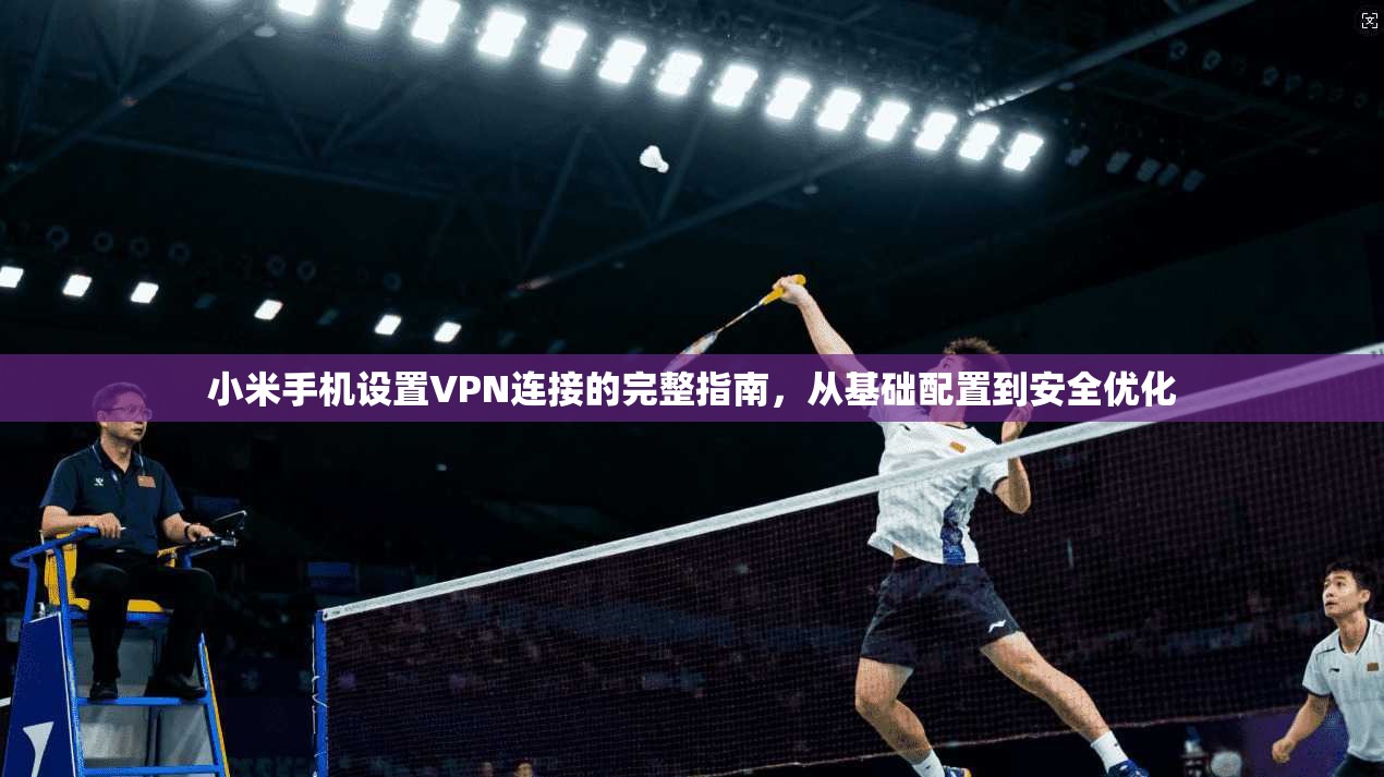 小米手机设置VPN连接的完整指南，从基础配置到安全优化