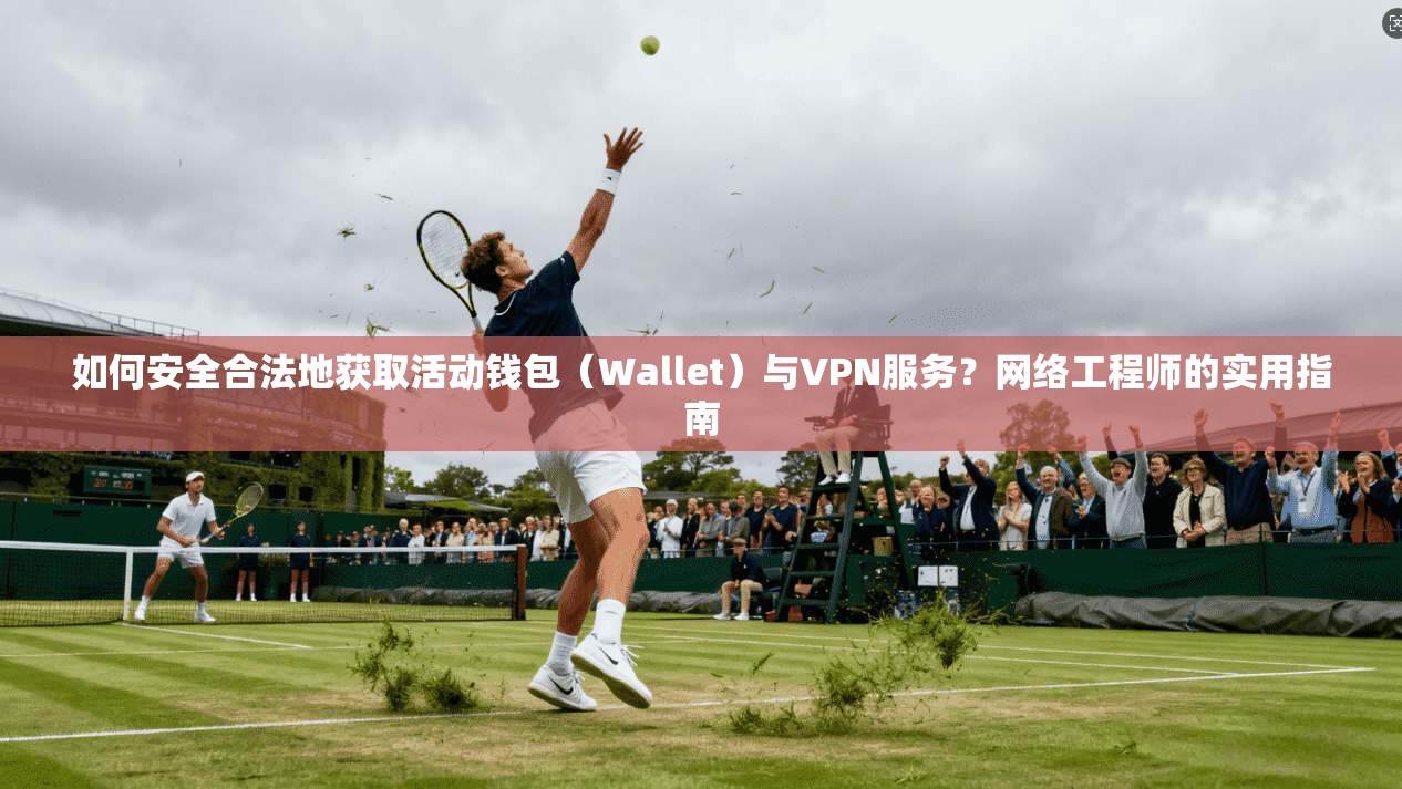 如何安全合法地获取活动钱包（Wallet）与VPN服务？网络工程师的实用指南