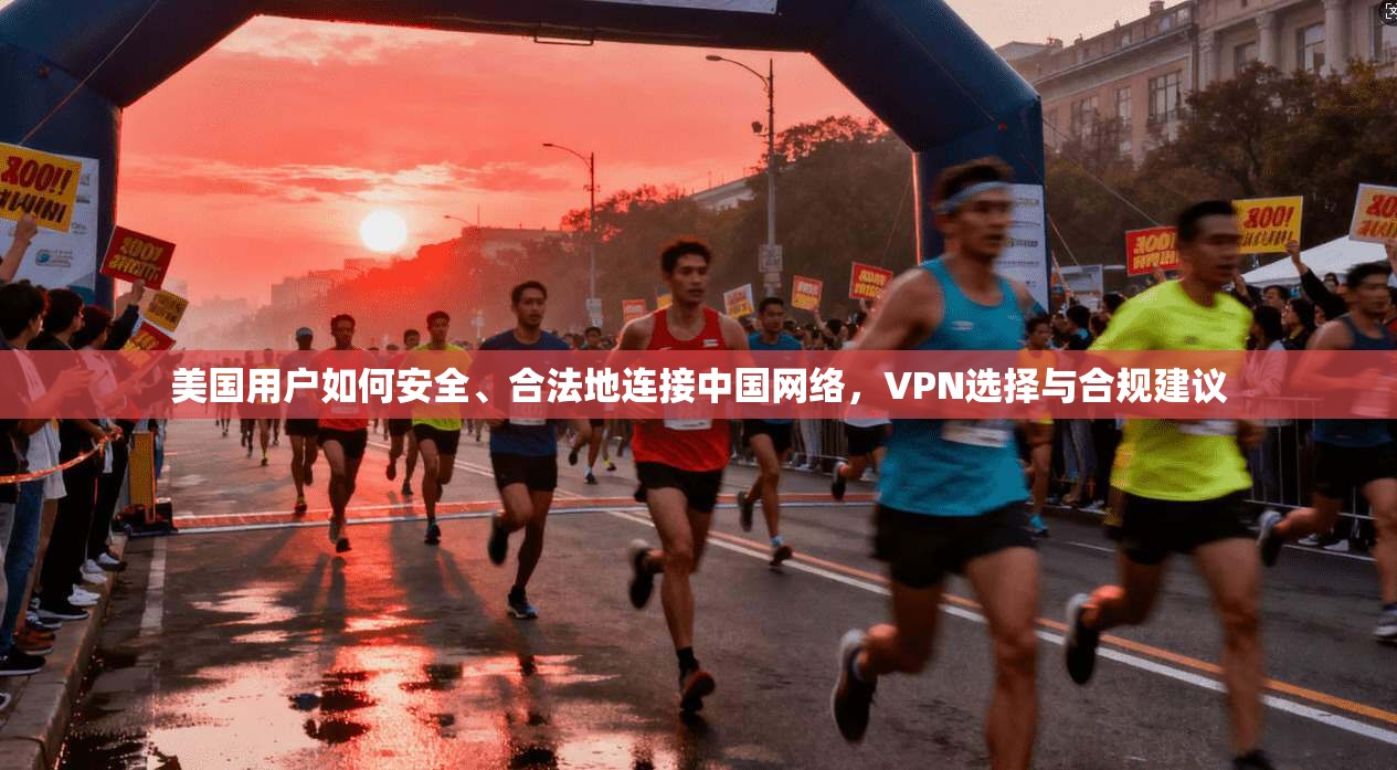 美国用户如何安全、合法地连接中国网络，VPN选择与合规建议