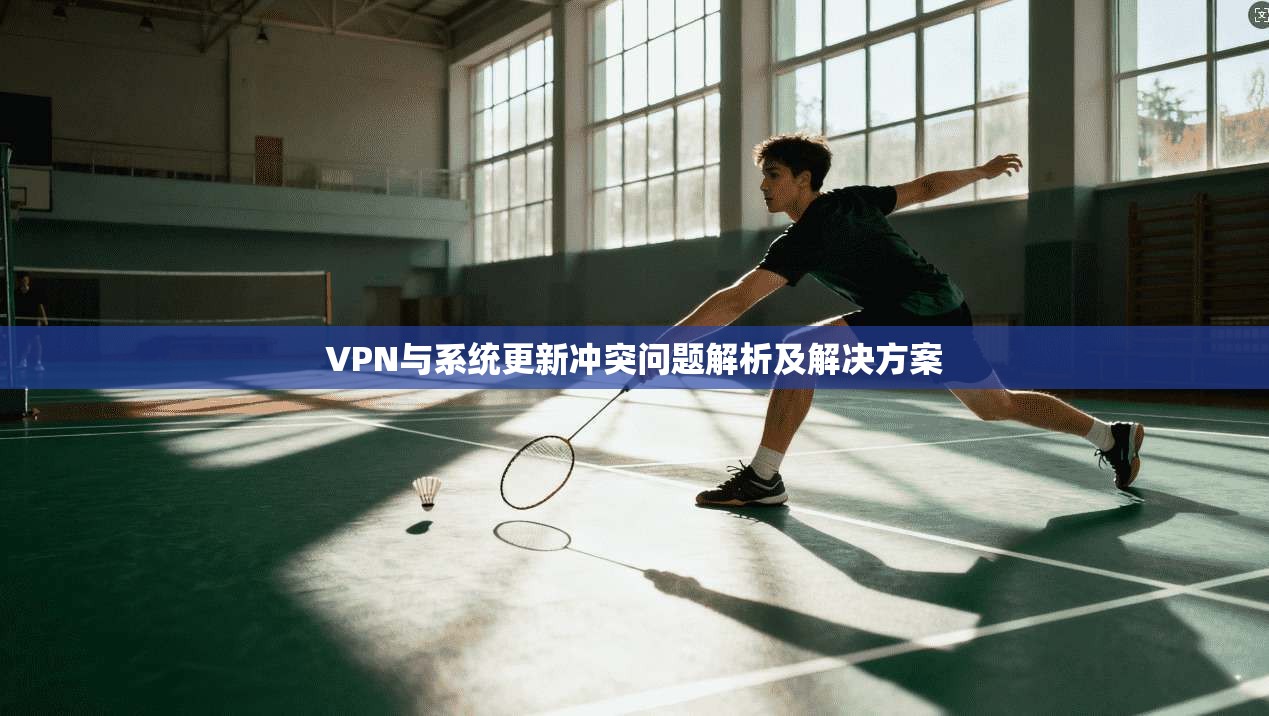 VPN与系统更新冲突问题解析及解决方案
