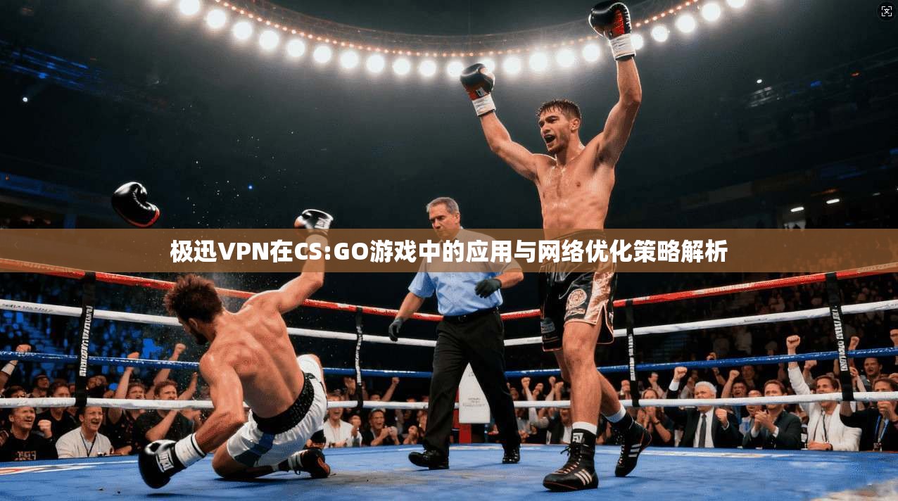 极迅VPN在CS:GO游戏中的应用与网络优化策略解析