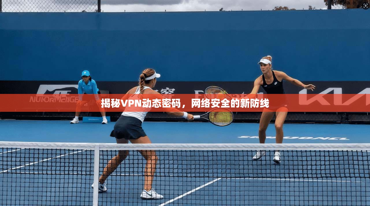 揭秘VPN动态密码，网络安全的新防线