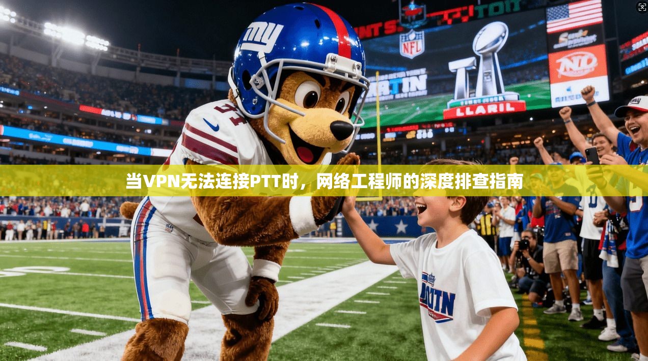 当VPN无法连接PTT时，网络工程师的深度排查指南