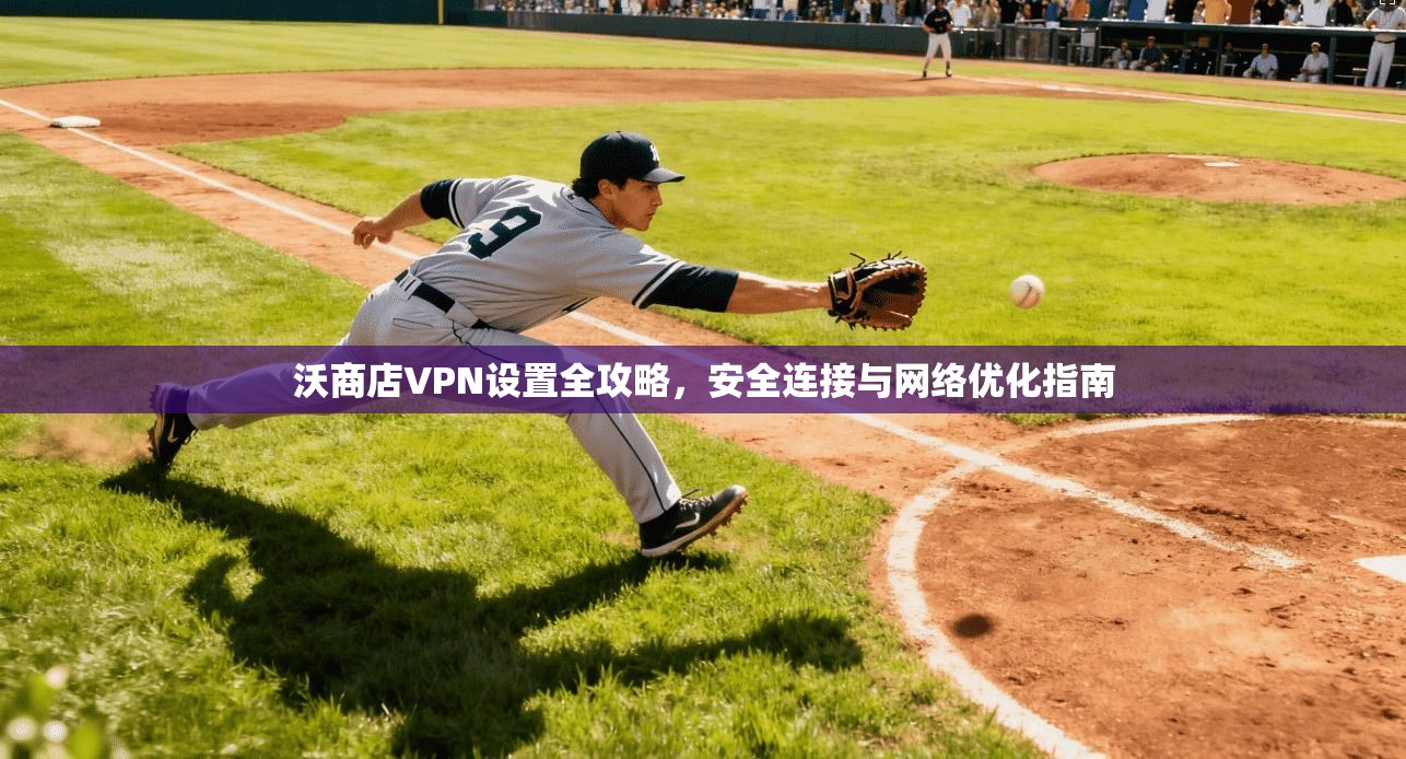 沃商店VPN设置全攻略,安全连接与网络优化指南