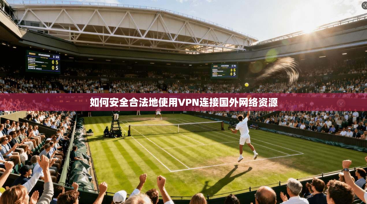 如何安全合法地使用VPN连接国外网络资源 如何安全合法地使用VPN连接国外网络资源