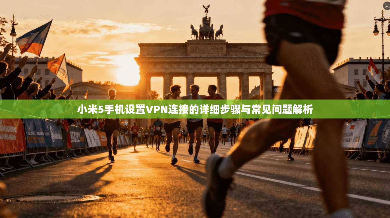 小米5手机设置VPN连接的详细步骤与常见问题解析