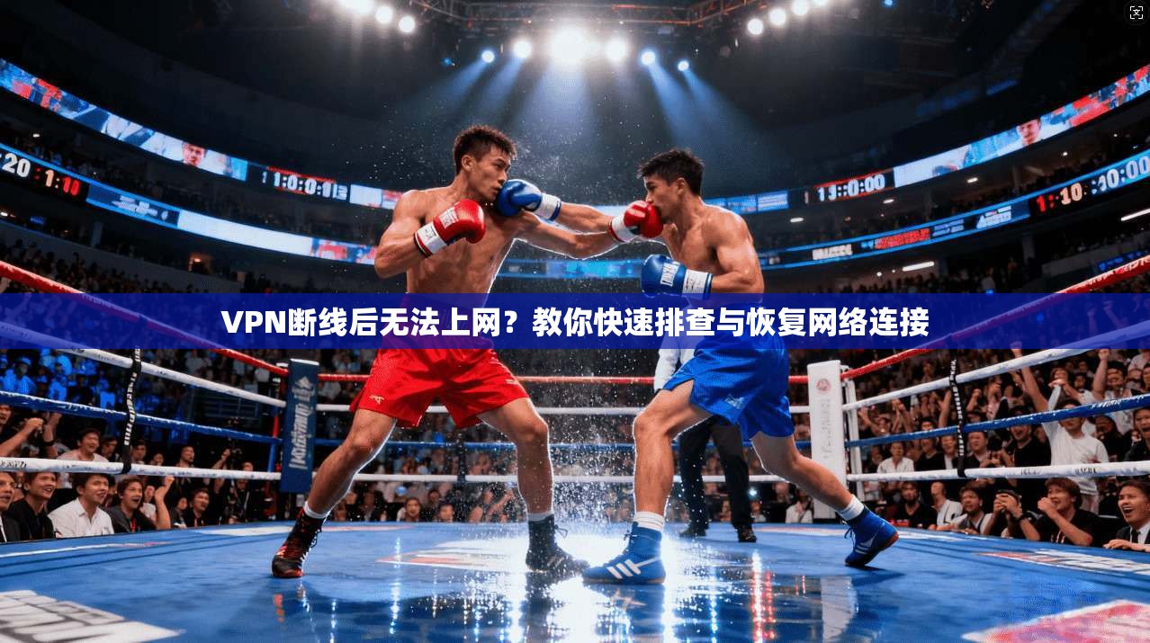 VPN断线后无法上网?教你快速排查与恢复网络连接 VPN断线后无法上网?教你快速排查与恢复网络连接