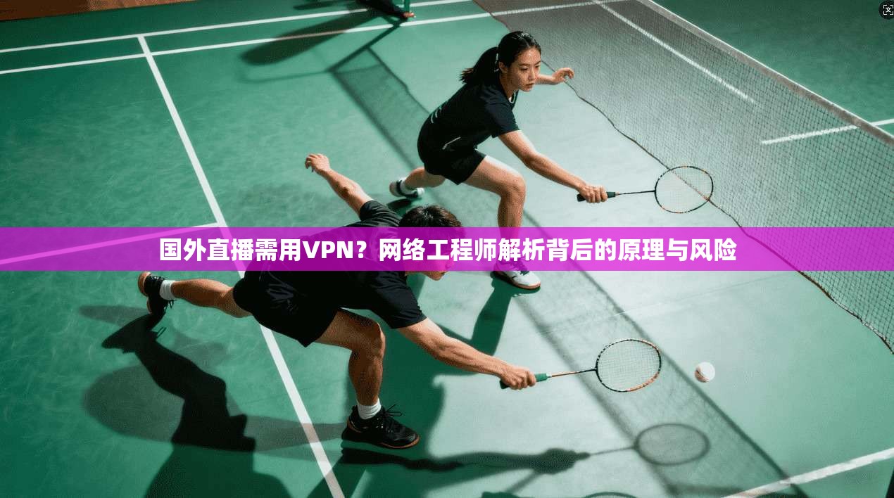 国外直播需用VPN？网络工程师解析背后的原理与风险