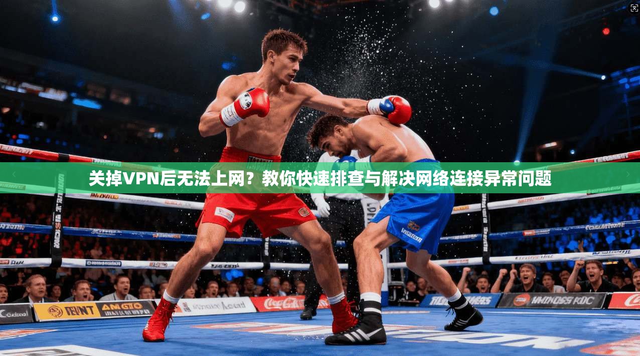 关掉VPN后无法上网？教你快速排查与解决网络连接异常问题