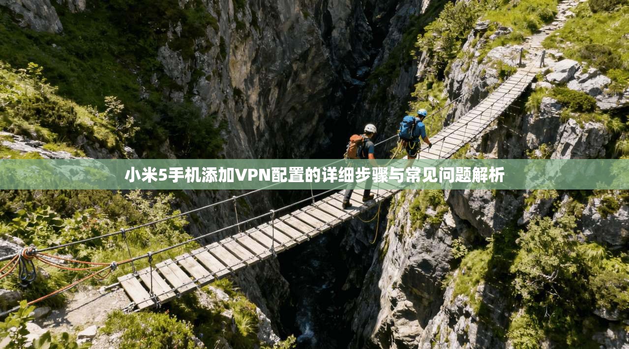 小米5手机添加VPN配置的详细步骤与常见问题解析 小米5手机添加VPN配置的详细步骤与常见问题解析